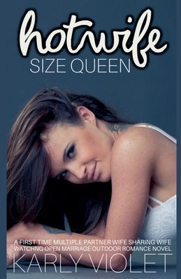Hot Wife Size Queen - A First Time Multiple Partner Wife Sharing Wife Watching Open Marriage Outdoor Romance Novel by Violet, Karly