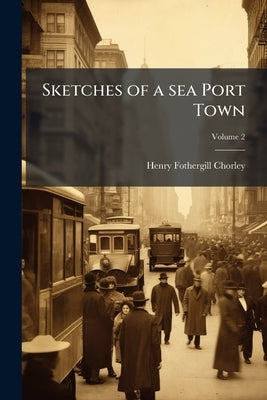 Sketches of a sea Port Town; Volume 2 by Chorley, Henry Fothergill