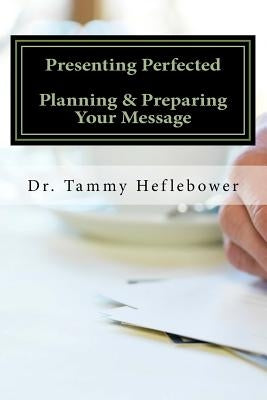 Presenting Perfected: Planning & Preparing Your Message by Heflebower, Tamara R.