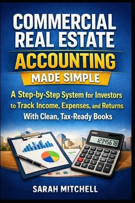 Commercial Real Estate Accounting Made Simple: A Step-by-Step System for Investors to Track Income, Expenses, and Returns With Clean, Tax-Ready Books by Mitchell, Sarah