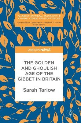 The Golden and Ghoulish Age of the Gibbet in Britain by Tarlow, Sarah