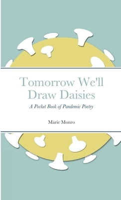 Tomorrow We'll Draw Daisies: A Pocket Book of Pandemic Poetry by Monro, Marie