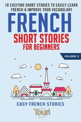 French Short Stories for Beginners: 10 Exciting Short Stories to Easily Learn French & Improve Your Vocabulary by Language Learning, Touri