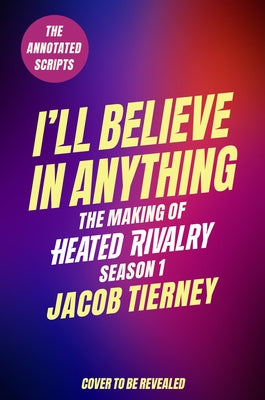 I'll Believe in Anything: The Making of Heated Rivalry Season 1 (the Annotated Scripts) by Tierney, Jacob