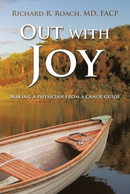 Out with Joy: Making a physician from a canoe guide by Roach Facp, Richard R.