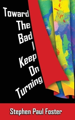 Toward the Bad I Keep on Turning by Foster, Stephen Paul