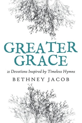 Greater Grace: 21 Devotions Inspired by Timeless Hymns by Jacob, Bethney