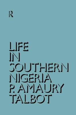 Life in Southern Nigeria: The Magic, Beliefs and Customs of the Ibibio Tribe by Talbot, Percy Amaury