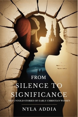 From Silence to Significance: The Untold Stories of Early Christian Women by Addia, Nyla