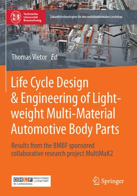 Life Cycle Design & Engineering of Lightweight Multi-Material Automotive Body Parts: Results from the Bmbf Sponsored Collaborative Research Project Mu by Vietor, Thomas