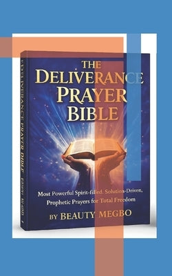 The Deliverance Prayer Bible: Most Powerful Spirit-Filled, Solution-Driven, Prophetic Prayers for Total Freedom by Megbo, Beauty