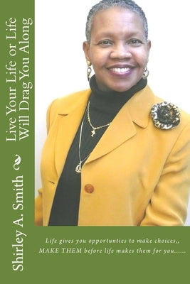 Live Your Life or Life Will Drag You Along by Smith, Shirley a.