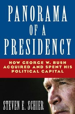 Panorama of a Presidency: How George W. Bush Acquired and Spent His Political Capital by Schier, Steven E.