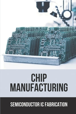 Chip Manufacturing: Semiconductor Ic Fabrication: Semiconductor Ic Dry Etch Book by Modrak, Neville