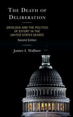 The Death of Deliberation: Gridlock and the Politics of Effort in the United States Senate, Second by Wallner, James I.