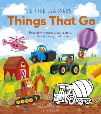 Little Learners: Things That Go: Packed with Mazes, Dot-To-Dots, Puzzles, Drawings, and More! by Selbert, Kathryn