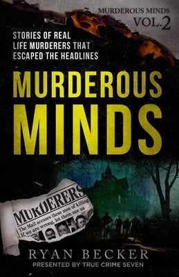 Murderous Minds Volume 2: Stories of Real Life Murderers that Escaped the Headlines by Seven, True Crime