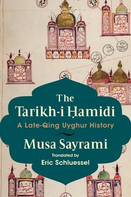 The Tarikh-I Ḥamidi: A Late-Qing Uyghur History by Sayrami, Musa
