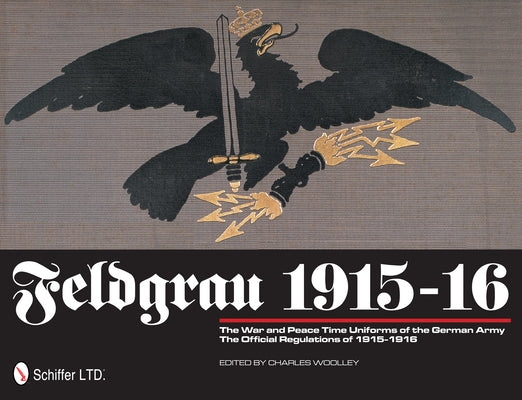 Feldgrau 1915-16: The War and Peace Time Uniforms of the German Army - The Official Regulations of 1915-1916 by Woolley, Charles