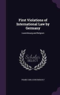 First Violations of International Law by Germany: Luxembourg and Belgium by Carr, Frank