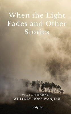 When The Light Fades and Other Stories by Victor Kabagi