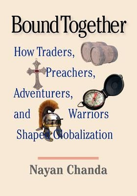 Bound Together: How Traders, Preachers, Adventurers, and Warriors Shaped Globalization by Chanda, Nayan