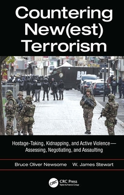 Countering New(est) Terrorism: Hostage-Taking, Kidnapping, and Active Violence -- Assessing, Negotiating, and Assaulting by Newsome, Bruce Oliver