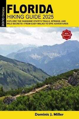 Florida Hiking Guide 2025: Explore the Sunshine State's Trails, Springs, and Wild Secrets-From Easy Walks to Epic Adventures by Miller, Dominic J.
