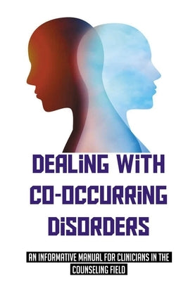 Dealing With Co-Occurring Disorders: An Informative Manual For Clinicians In The Counseling Field: Model For Treatment For Co-Occurring Disorders by Aurand, Carmen
