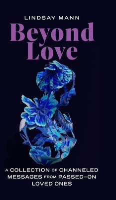 Beyond Love: A Collection of Channeled Messages from Passed-On Loved Ones by Mann, Lindsay