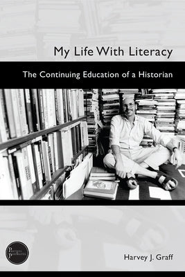 My Life with Literacy: The Continuing Education of a Historian by Graff, Harvey J.