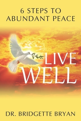 Live Well: 6 Steps to Abundant Peace by Bryan, Bridgette