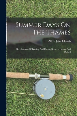 Summer Days On The Thames: Recollections Of Boating And Fishing Between Henley And Oxford by Church, Alfred John