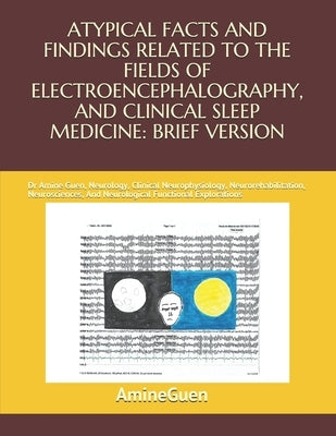 Atypical Facts and Findings Related to the Fields of Electroencephalography, and Clinical Sleep Medicine: BRIEF VERSION: Dr Amine Guen, Neurology, Cli by Guen, Amine