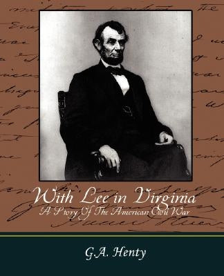 With Lee in Virginia - A Story of the American Civil War by G. a. Henty, Henty
