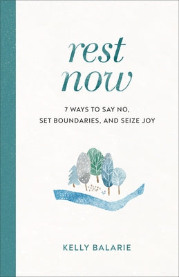 Rest Now: 7 Ways to Say No, Set Boundaries, and Seize Joy by Balarie, Kelly