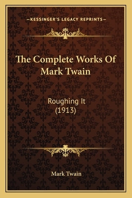 The Complete Works Of Mark Twain: Roughing It (1913) by Twain, Mark