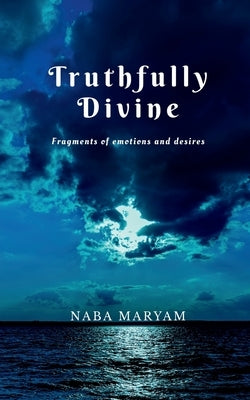 Truthfully Divine: Fragments of emotions and desires by Maryam, Naba