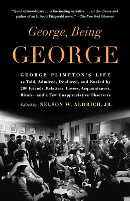 George, Being George: George Plimpton's Life as Told, Admired, Deplored, and Envied by 200 Friends, Relatives, Lovers, Acquaintances, Rivals by Aldrich, Nelson W.