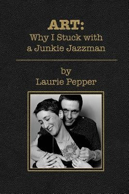 Art: Why I Stuck with a Junkie Jazzman by Pepper, Laurie