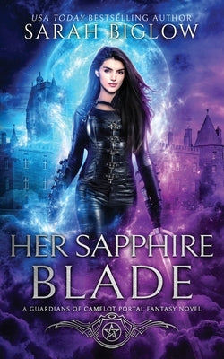 Her Sapphire Blade: An Arthurian-Inspired Portal Fantasy Novel by Biglow, Sarah