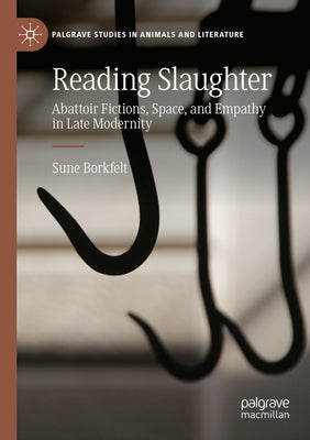 Reading Slaughter: Abattoir Fictions, Space, and Empathy in Late Modernity by Borkfelt, Sune
