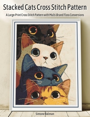 Stacked Cats Cross Stitch Pattern: A Large-Print Cross Stitch Pattern with Multi-Brand Floss Conversions by Balman, Simone