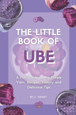 The Little Book of Ube: A Fun Guide to the Purple Yam: Recipes, History and Delicious Tips by Heart, L.