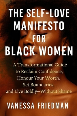 The Self-Love Manifesto for Black Women: A Transformational Guide to Reclaim Confidence, Honour Your Worth, Set Boundaries, and Live Boldly - Without by Friedman, Vanessa