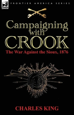 Campaigning With Crook: the War Against the Sioux, 1876 by King, Charles