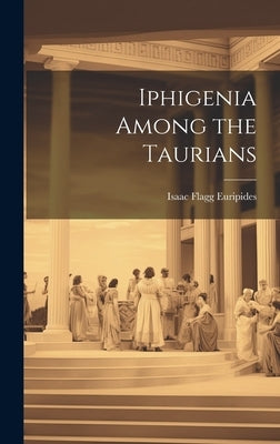 Iphigenia Among the Taurians by Flagg, Euripides Isaac