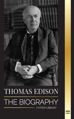 Thomas Edison: The Biography of an American Genius Inventor and Scientist who Invented the Modern World by Library, United