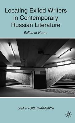 Locating Exiled Writers in Contemporary Russian Literature: Exiles at Home by Wakamiya, L.