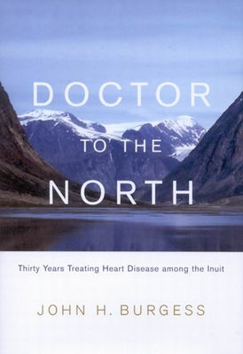 Doctor to the North: Thirty Years Treating Heart Disease Among the Inuit Volume 8 by Burgess, John H.